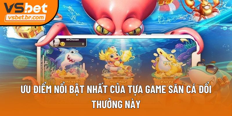 Ưu điểm nổi bật nhất của tựa game săn cá đổi thưởng này
