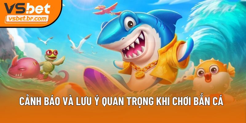 Cảnh báo và lưu ý quan trọng khi chơi bắn cá 