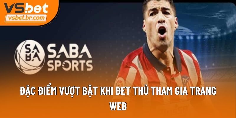Đặc điểm vượt bật khi bet thủ tham gia trang web
