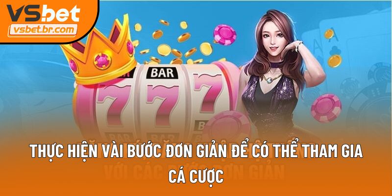 Thực hiện vài bước đơn giản để có thể tham gia cá cược