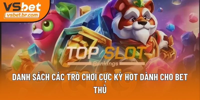 Danh sách các trò chơi cực kỳ hot dành cho bet thủ
