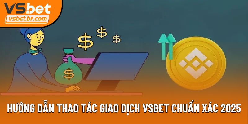 Hướng dẫn thao tác giao dịch Vsbet chuẩn xác năm 2025