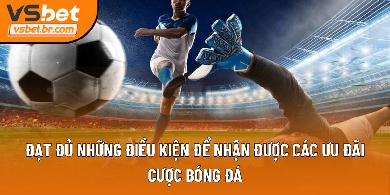 Đạt đủ những điều kiện để nhận được các ưu đãi cược bóng đá